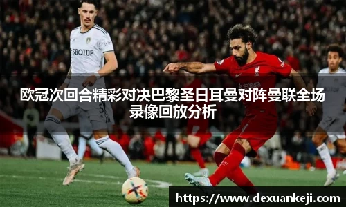 欧冠次回合精彩对决巴黎圣日耳曼对阵曼联全场录像回放分析